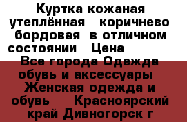 Куртка кожаная утеплённая , коричнево-бордовая, в отличном состоянии › Цена ­ 10 000 - Все города Одежда, обувь и аксессуары » Женская одежда и обувь   . Красноярский край,Дивногорск г.